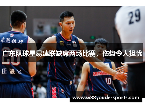 广东队球星易建联缺席两场比赛，伤势令人担忧