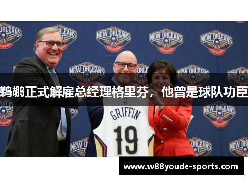 鹈鹕正式解雇总经理格里芬，他曾是球队功臣