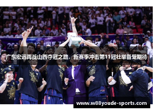 广东宏远再战山西夺冠之路，新赛季冲击第11冠壮举备受期待
