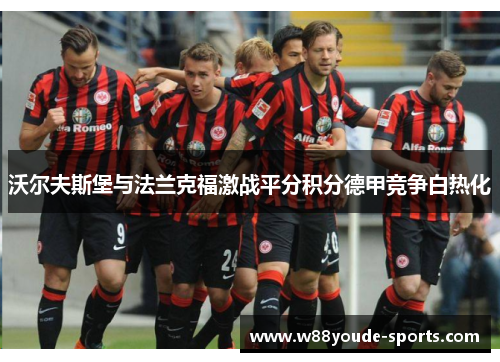 沃尔夫斯堡与法兰克福激战平分积分德甲竞争白热化