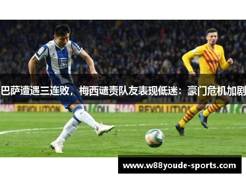 巴萨遭遇三连败，梅西谴责队友表现低迷：豪门危机加剧