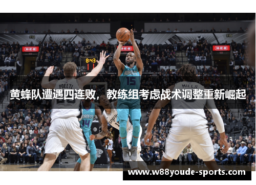 黄蜂队遭遇四连败，教练组考虑战术调整重新崛起