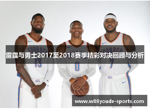雷霆与勇士2017至2018赛季精彩对决回顾与分析