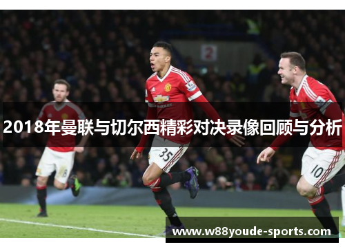 2018年曼联与切尔西精彩对决录像回顾与分析