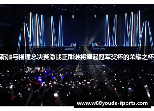 新疆与福建总决赛激战正酣谁将捧起冠军奖杯的荣耀之杯