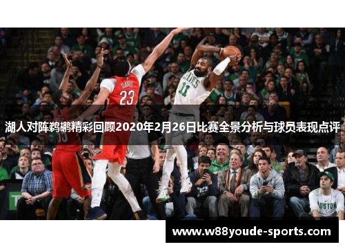 湖人对阵鹈鹕精彩回顾2020年2月26日比赛全景分析与球员表现点评
