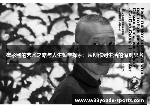 崔永熙的艺术之路与人生哲学探索：从创作到生活的深刻思考